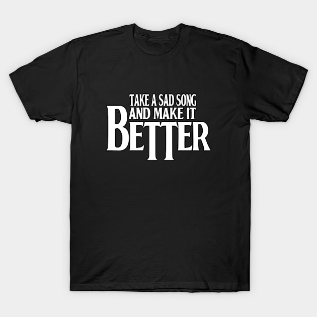 Take A Sad Song And Make It Better T-Shirt by creisosmith